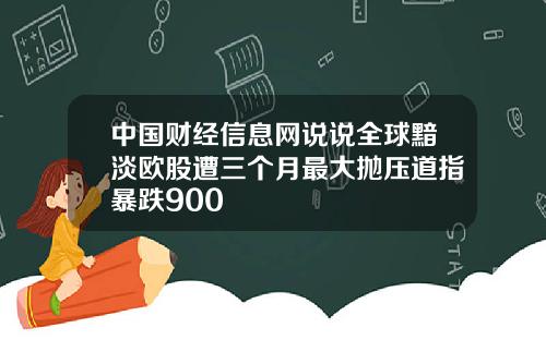 中国财经信息网说说全球黯淡欧股遭三个月最大抛压道指暴跌900