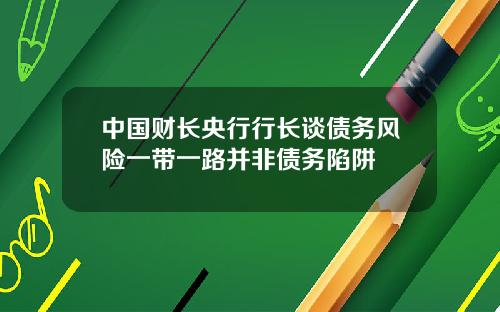 中国财长央行行长谈债务风险一带一路并非债务陷阱