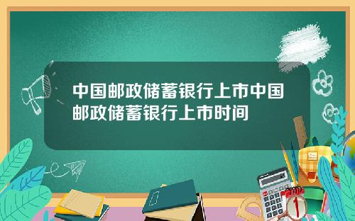 中国邮政储蓄银行上市中国邮政储蓄银行上市时间