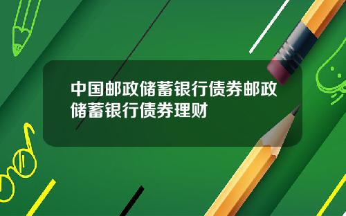 中国邮政储蓄银行债券邮政储蓄银行债券理财