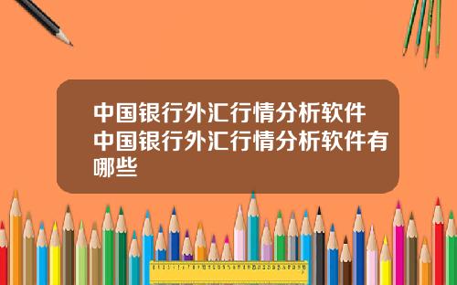 中国银行外汇行情分析软件中国银行外汇行情分析软件有哪些