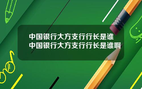中国银行大方支行行长是谁中国银行大方支行行长是谁啊