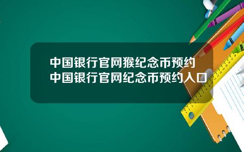 中国银行官网猴纪念币预约中国银行官网纪念币预约入口