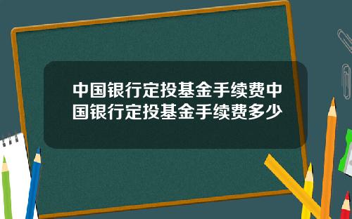 中国银行定投基金手续费中国银行定投基金手续费多少