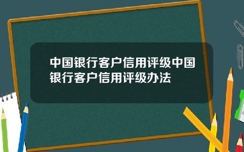 中国银行客户信用评级中国银行客户信用评级办法
