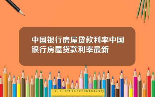 中国银行房屋贷款利率中国银行房屋贷款利率最新