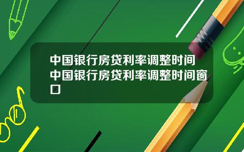 中国银行房贷利率调整时间中国银行房贷利率调整时间窗口