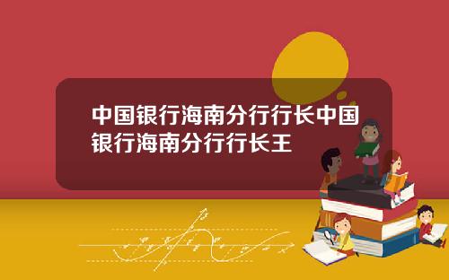 中国银行海南分行行长中国银行海南分行行长王