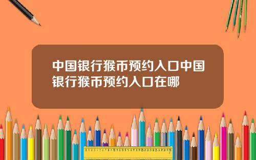 中国银行猴币预约入口中国银行猴币预约入口在哪
