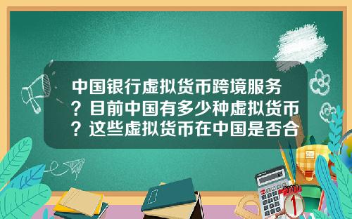 中国银行虚拟货币跨境服务？目前中国有多少种虚拟货币？这些虚拟货币在中国是否合法？