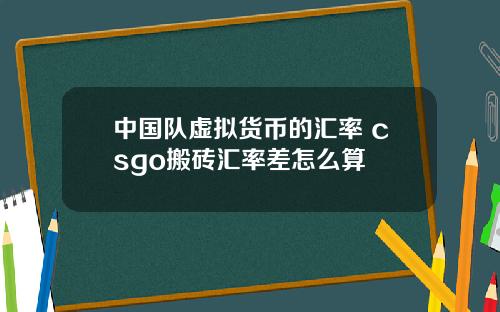 中国队虚拟货币的汇率 csgo搬砖汇率差怎么算
