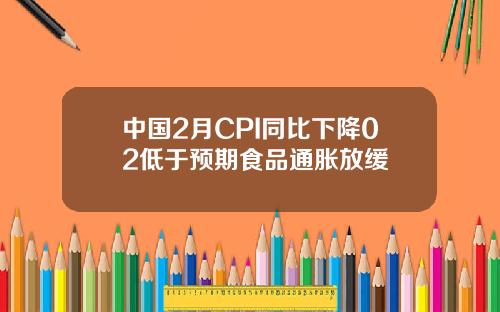 中国2月CPI同比下降02低于预期食品通胀放缓