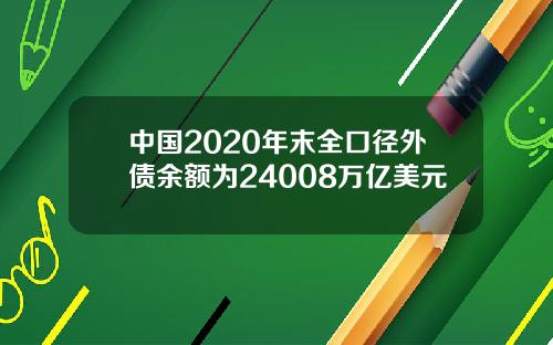 中国2020年末全口径外债余额为24008万亿美元