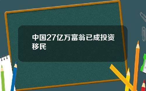 中国27亿万富翁已成投资移民