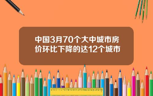 中国3月70个大中城市房价环比下降的达12个城市