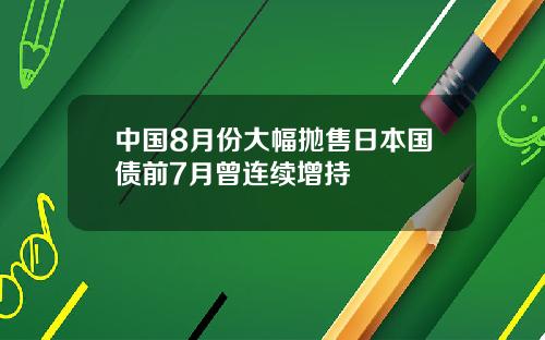 中国8月份大幅抛售日本国债前7月曾连续增持