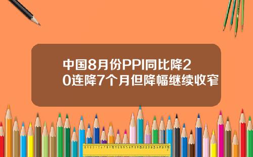 中国8月份PPI同比降20连降7个月但降幅继续收窄
