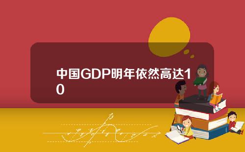 中国GDP明年依然高达10