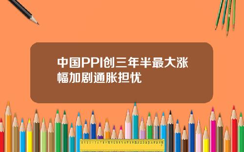 中国PPI创三年半最大涨幅加剧通胀担忧