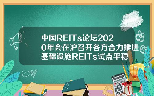 中国REITs论坛2020年会在沪召开各方合力推进基础设施REITs试点平稳落地