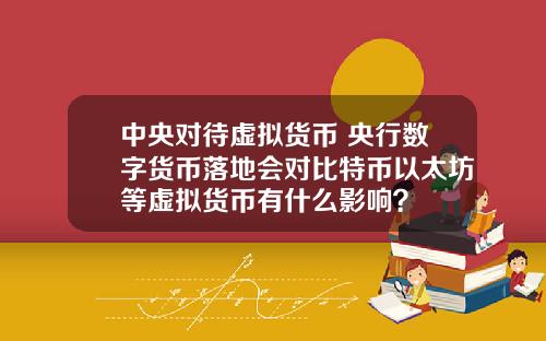 中央对待虚拟货币 央行数字货币落地会对比特币以太坊等虚拟货币有什么影响？
