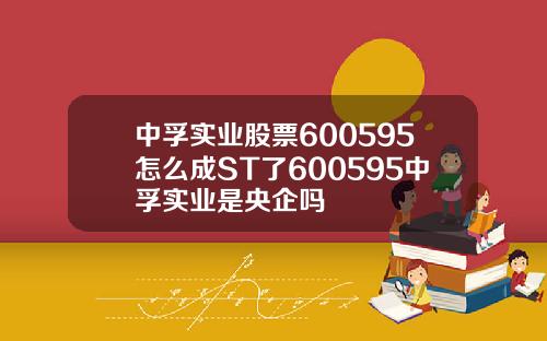 中孚实业股票600595怎么成ST了600595中孚实业是央企吗