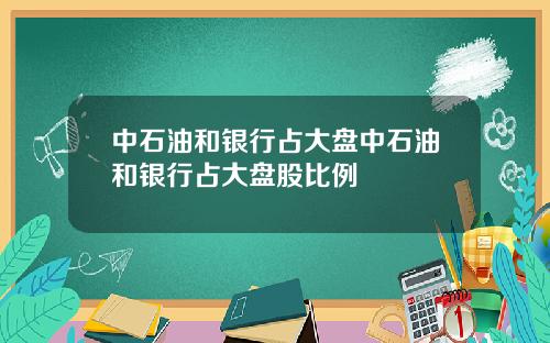中石油和银行占大盘中石油和银行占大盘股比例