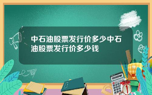 中石油股票发行价多少中石油股票发行价多少钱