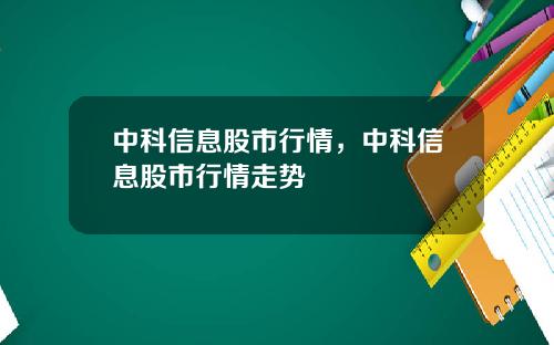 中科信息股市行情，中科信息股市行情走势