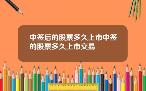 中签后的股票多久上市中签的股票多久上市交易