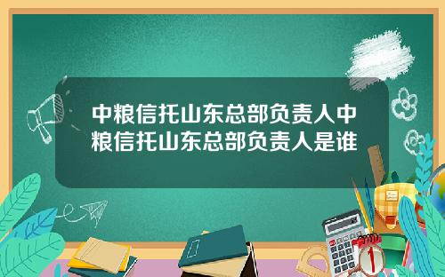 中粮信托山东总部负责人中粮信托山东总部负责人是谁