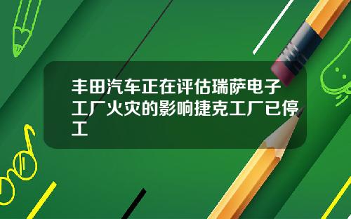 丰田汽车正在评估瑞萨电子工厂火灾的影响捷克工厂已停工