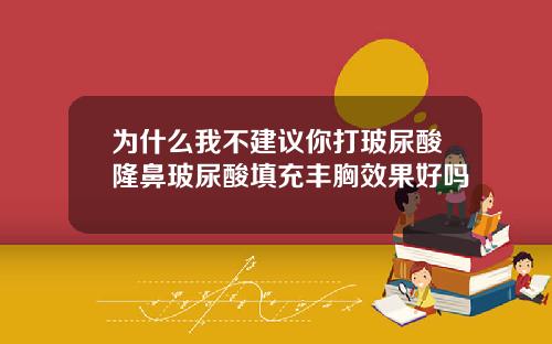 为什么我不建议你打玻尿酸隆鼻玻尿酸填充丰胸效果好吗