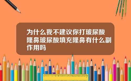 为什么我不建议你打玻尿酸隆鼻玻尿酸填充隆鼻有什么副作用吗