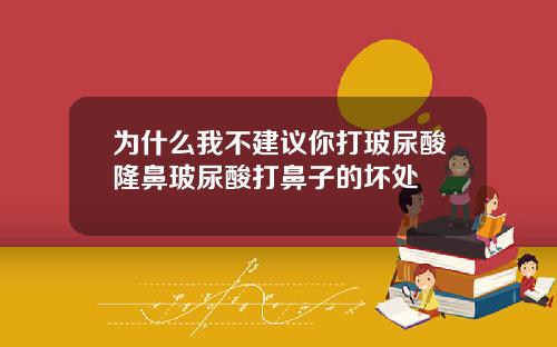 为什么我不建议你打玻尿酸隆鼻玻尿酸打鼻子的坏处