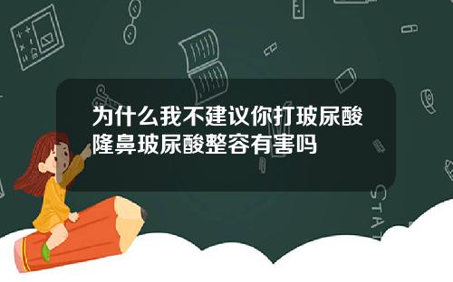 为什么我不建议你打玻尿酸隆鼻玻尿酸整容有害吗