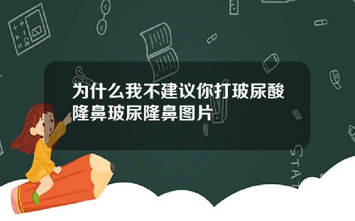 为什么我不建议你打玻尿酸隆鼻玻尿隆鼻图片