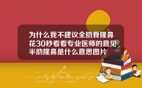 为什么我不建议全肋骨隆鼻花30秒看看专业医师的意见半肋隆鼻是什么意思图片