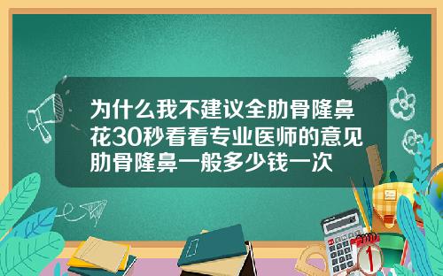 为什么我不建议全肋骨隆鼻花30秒看看专业医师的意见肋骨隆鼻一般多少钱一次