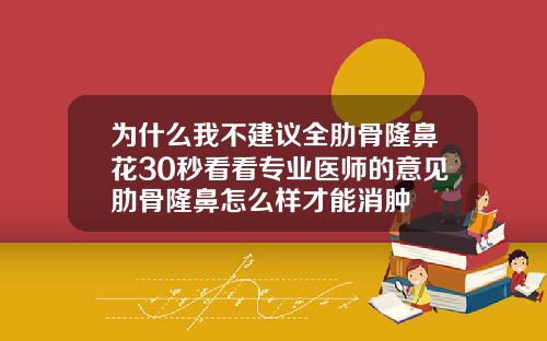 为什么我不建议全肋骨隆鼻花30秒看看专业医师的意见肋骨隆鼻怎么样才能消肿
