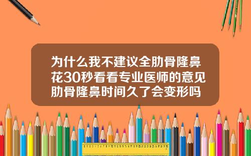 为什么我不建议全肋骨隆鼻花30秒看看专业医师的意见肋骨隆鼻时间久了会变形吗