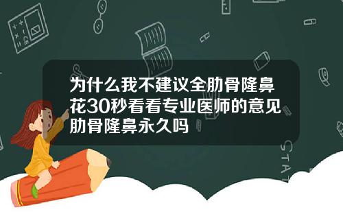 为什么我不建议全肋骨隆鼻花30秒看看专业医师的意见肋骨隆鼻永久吗