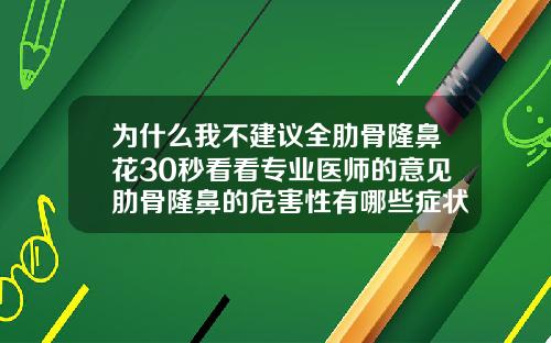 为什么我不建议全肋骨隆鼻花30秒看看专业医师的意见肋骨隆鼻的危害性有哪些症状