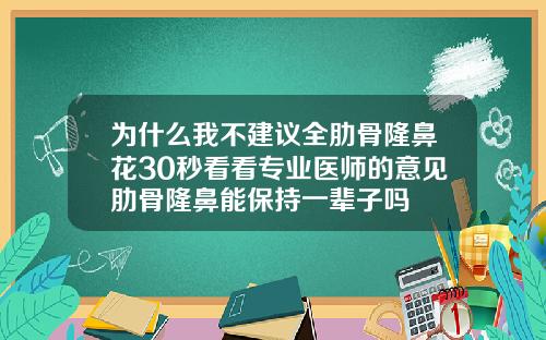 为什么我不建议全肋骨隆鼻花30秒看看专业医师的意见肋骨隆鼻能保持一辈子吗