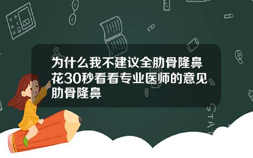 为什么我不建议全肋骨隆鼻花30秒看看专业医师的意见肋骨隆鼻