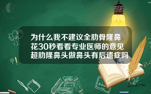 为什么我不建议全肋骨隆鼻花30秒看看专业医师的意见超肋隆鼻头做鼻头有后遗症吗
