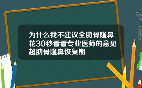 为什么我不建议全肋骨隆鼻花30秒看看专业医师的意见超肋骨隆鼻恢复期