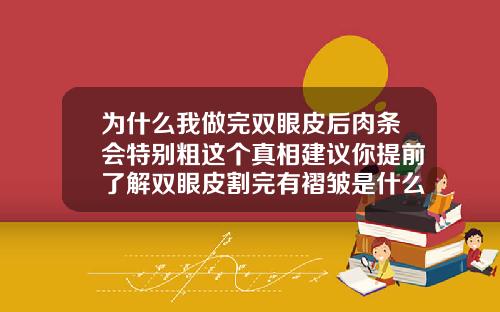 为什么我做完双眼皮后肉条会特别粗这个真相建议你提前了解双眼皮割完有褶皱是什么原因