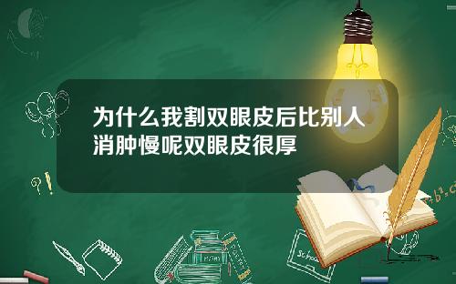 为什么我割双眼皮后比别人消肿慢呢双眼皮很厚