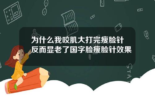 为什么我咬肌大打完瘦脸针反而显老了国字脸瘦脸针效果